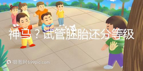 神馬？試管胚胎還分等級(jí)嗎？