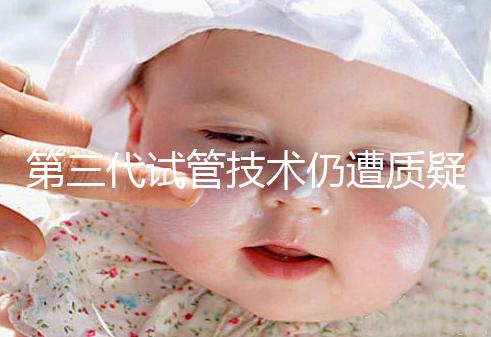 第三代試管技術(shù)仍遭質(zhì)疑,出生的孩子健康與否需思索