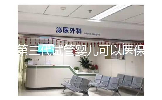 第三代試管嬰兒可以醫(yī)保報(bào)銷嗎？