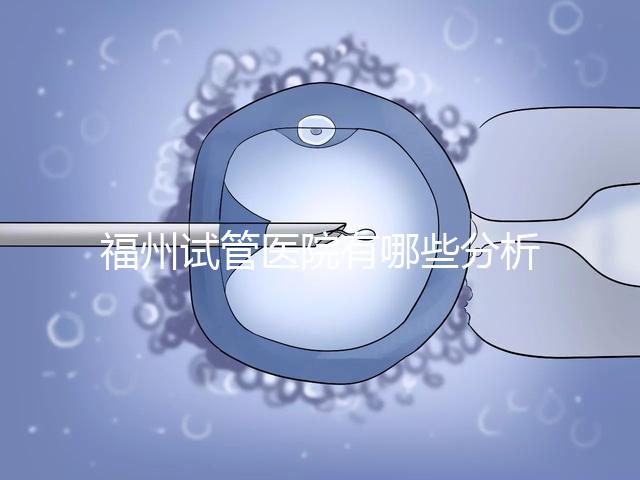 福州試管醫院有哪些分析,哪個好,哪個地址好?
