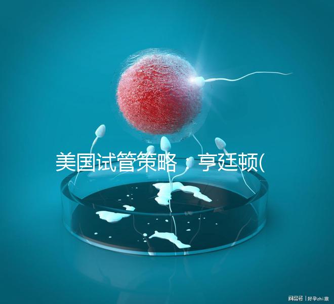 美國試管策略：亨廷頓(HRC)介紹了試管嬰兒在生育中心的四大優(yōu)勢！