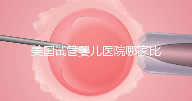 美國試管嬰兒醫(yī)院哪家比較靠譜？大概多少錢？