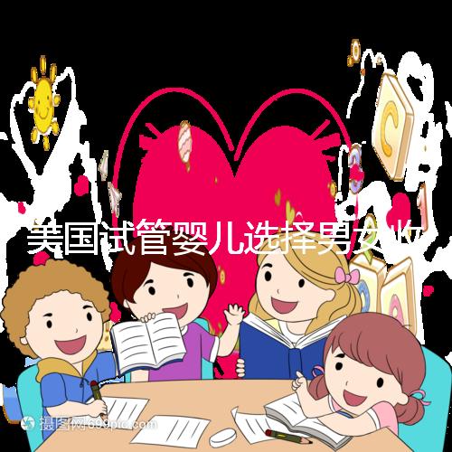 美國試管嬰兒選擇男女收費(fèi)詳細(xì)說明，每個環(huán)節(jié)要花多少錢