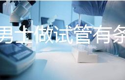 單身男士做試管有條件！未達這3點就別白費力氣了