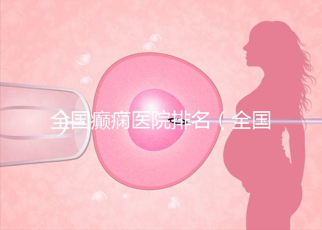 全國(guó)癲癇醫(yī)院排名(全國(guó)癲癇醫(yī)院排名第一)