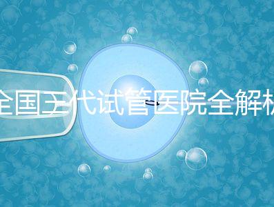 全國三代試管醫院全解析:80家資質醫院怎么選?成功率、費用、避坑指南一篇看懂
