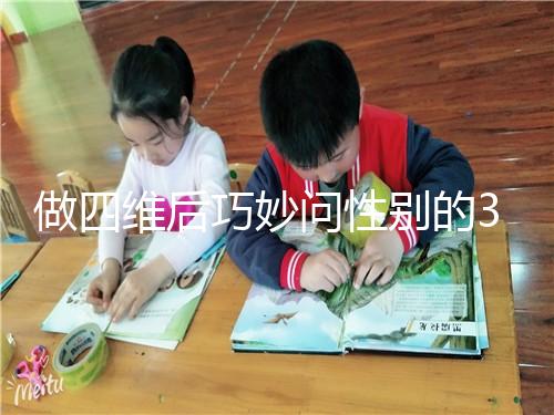 做四維后巧妙問(wèn)性別的3種方法,不怕產(chǎn)檢醫(yī)生不告訴你