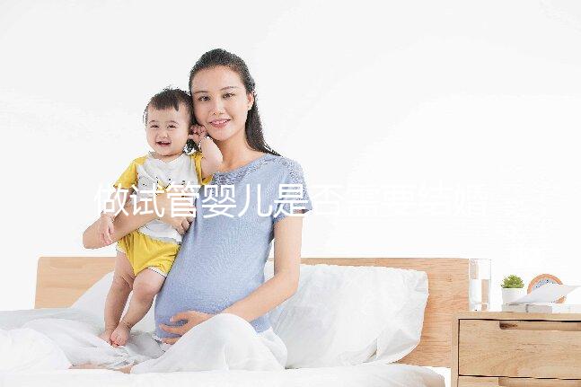 做試管嬰兒是否需要結婚證，做試管嬰兒需要雙方結婚證嗎？