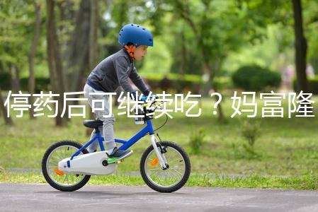 停藥后可繼續(xù)吃?媽富隆用法用量詳細分析