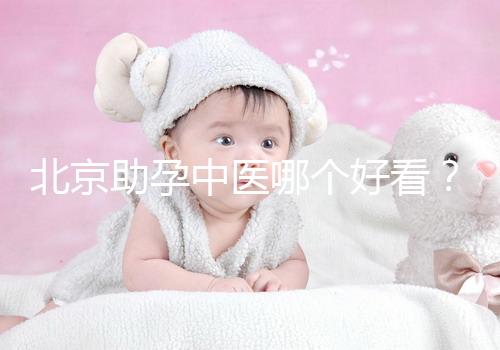 北京助孕中醫(yī)哪個(gè)好看?內(nèi)贈孕前調(diào)理專家排名前十