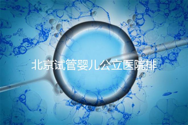 北京試管嬰兒公立醫(yī)院排名榜，十大頂尖選擇！