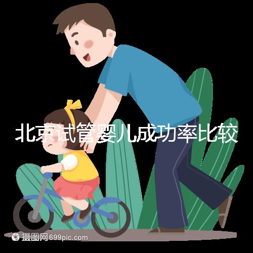 北京試管嬰兒成功率比較高的醫(yī)院，這幾家醫(yī)院本地都說不錯(cuò)