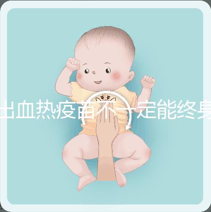 出血熱疫苗不一定能終身免疫，有效期過后還可以重新接種