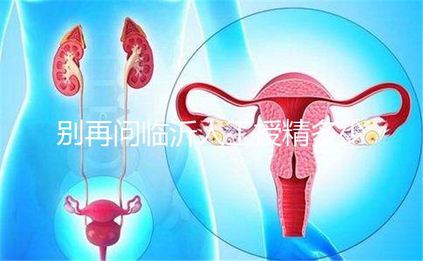 別再問臨沂人工授精多少錢，涉及費用的地方都在這