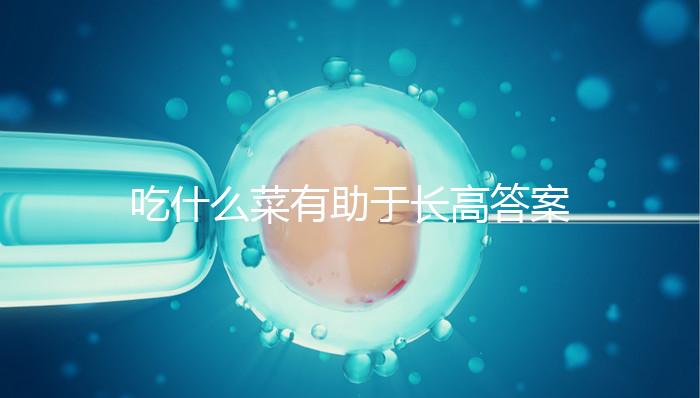 吃什么菜有助于長高答案來了,常吃這6樣一年個子猛躥10cm