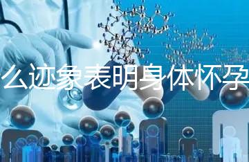 什么跡象表明身體懷孕了？