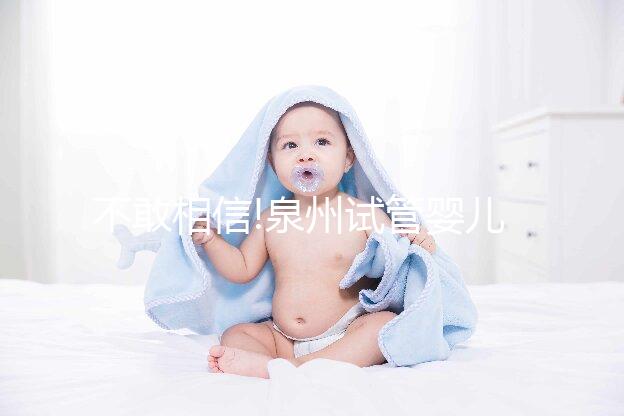 不敢相信!泉州試管嬰兒費用低于5萬 成功率高達60%