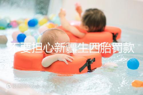 不要擔(dān)心新疆生四胎罰款多少錢，先搞清2024年新政策