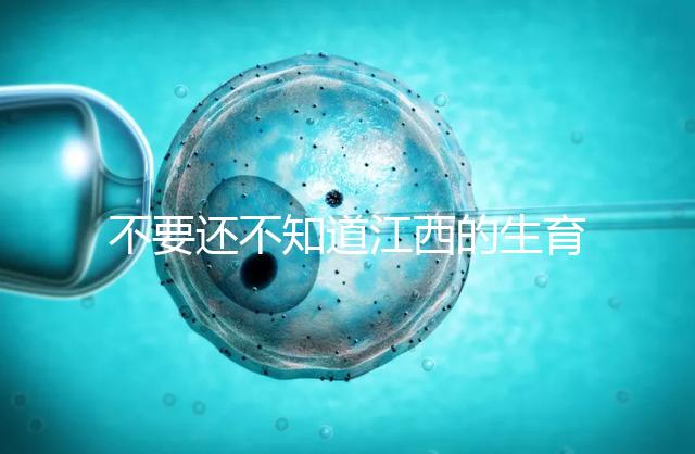 不要還不知道江西的生育登記怎么辦,九江什么時候辦理好就看這個了