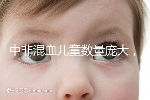 中非混血兒童數(shù)量龐大,大部分難以被國人接受