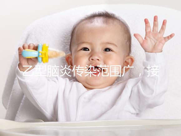 乙型腦炎傳染范圍廣,接種乙腦疫苗可預防