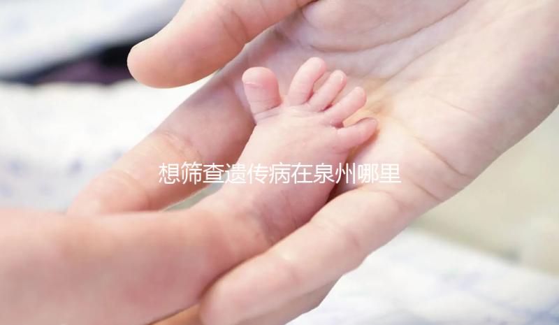 想篩查遺傳病在泉州哪里能做第三代試管嬰兒，要花多少錢？