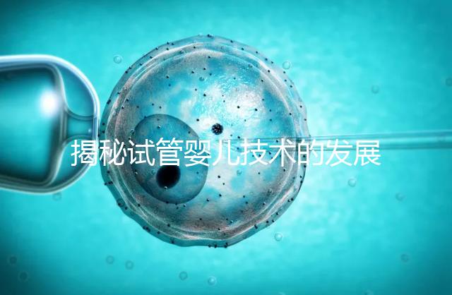 揭秘試管嬰兒技術的發展歷程