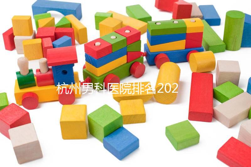 杭州男科醫(yī)院排名2024，選擇合適的機(jī)構(gòu)省錢不是問題