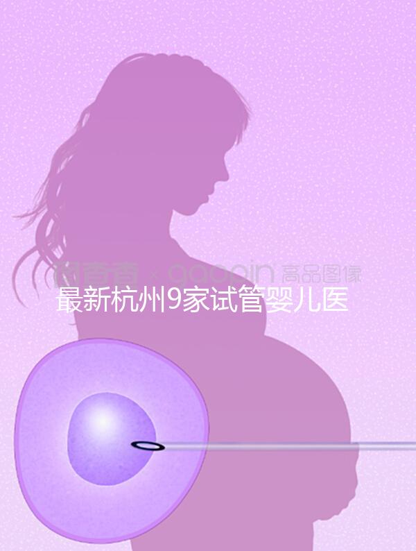 最新杭州9家試管嬰兒醫(yī)院排名、哪家成功率最高