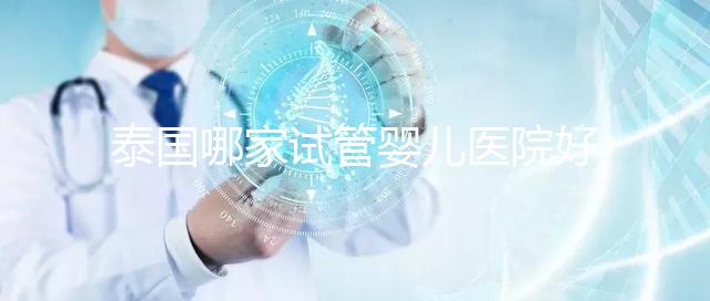 泰國哪家試管嬰兒醫院好?讓我們看看這個列表