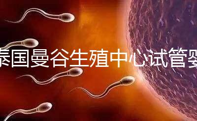 泰國(guó)曼谷生殖中心試管嬰兒費(fèi)用說(shuō)明