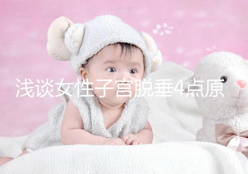 淺談女性子宮脫垂4點(diǎn)原因,科學(xué)預(yù)防從一個(gè)小動(dòng)作開始