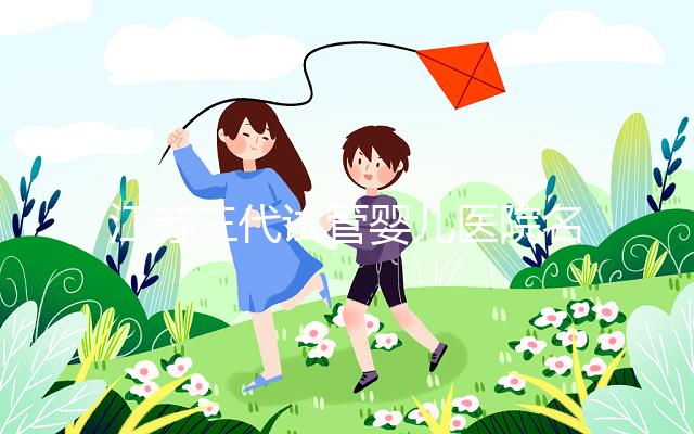 江蘇三代試管嬰兒醫(yī)院名單發(fā)布,最受推崇的機構(gòu)有5家