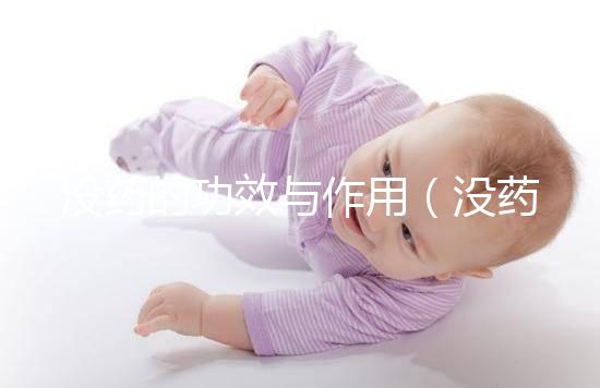 沒藥的功效與作用(沒藥的功效與作用主要治什么病)