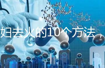 孕婦去火的10個方法，吃喝就能搞定！