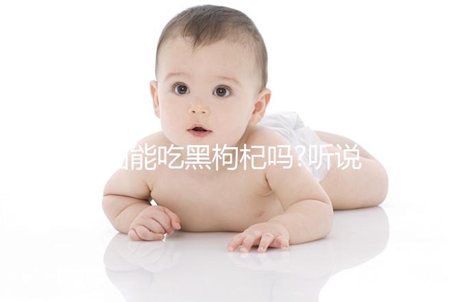 孕婦能吃黑枸杞嗎?聽(tīng)說(shuō)能改善孕期睡眠!