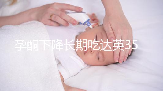 孕酮下降長期吃達(dá)英35沒影響?3點危害了解下
