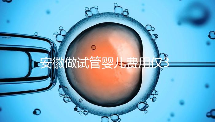 安徽做試管嬰兒費(fèi)用僅3萬元?實際花費(fèi)多少聽大家怎么說