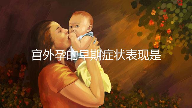 宮外孕的早期癥狀表現(xiàn)是什么