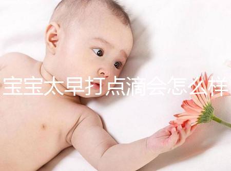 寶寶太早打點滴會怎么樣答案在這，對孩子影響大不可不知