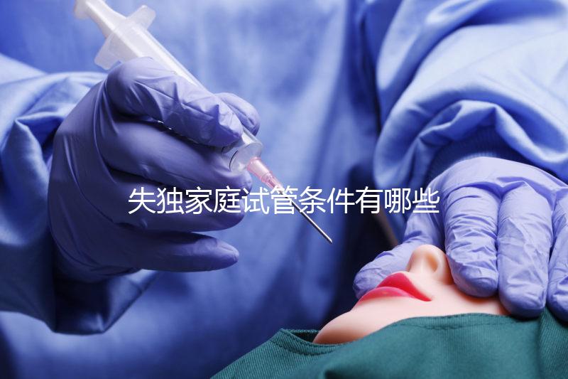 失獨家庭試管條件有哪些進來瞧，提供相關資料是基本要求