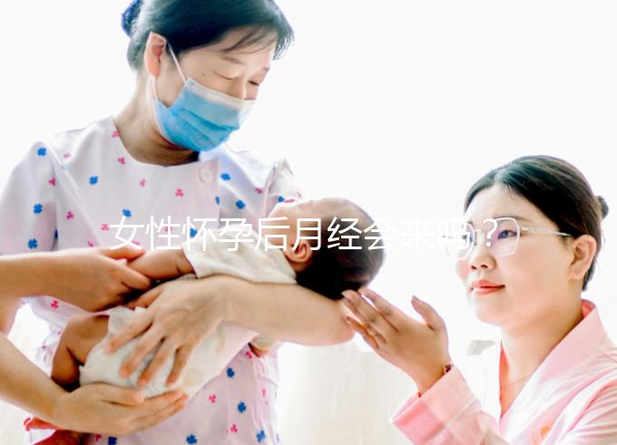 女性懷孕后月經(jīng)會(huì)來嗎?