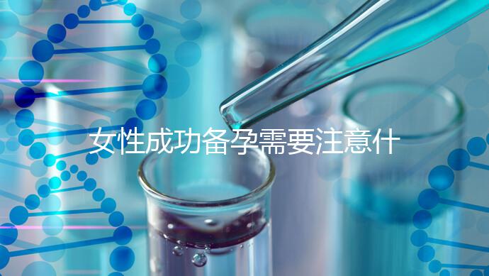 女性成功備孕需要注意什么?