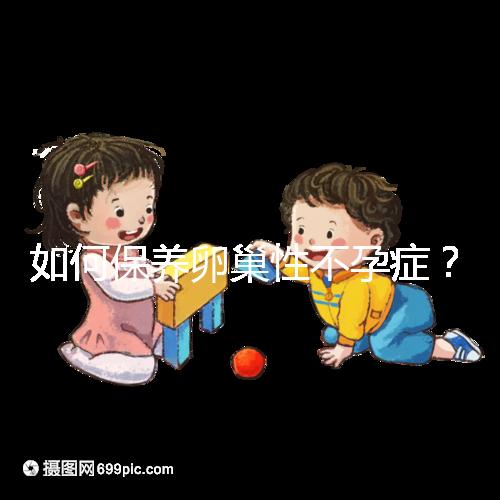 如何保養(yǎng)卵巢性不孕癥？