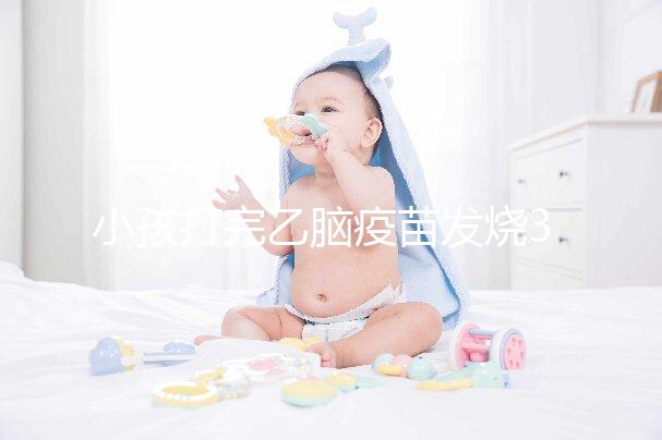 小孩打完乙腦疫苗發燒39度!明確原因再教你3點處理辦法