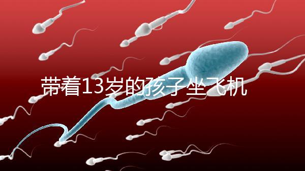 帶著13歲的孩子坐飛機忘記帶證怎么辦？機場警察會給你一些建議