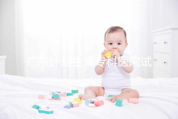 廣東計劃生育專科醫(yī)院試管費用大公開,一次成功花銷最少