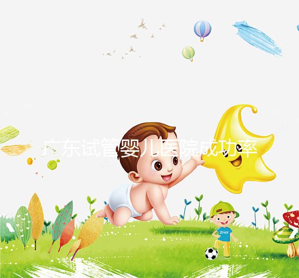 廣東試管嬰兒醫院成功率最高的有哪些？本月最新排名top 10發布