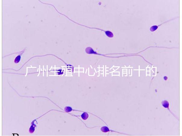 廣州生殖中心排名前十的醫(yī)院列舉，權(quán)威醫(yī)療機(jī)構(gòu)都在這