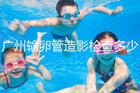 廣州輸卵管造影檢查多少錢，預約時間一次說清楚，想去看